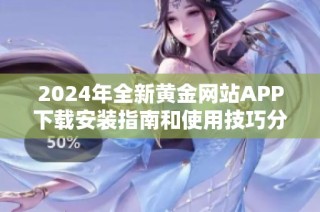 2024年全新黄金网站APP下载安装指南和使用技巧分享