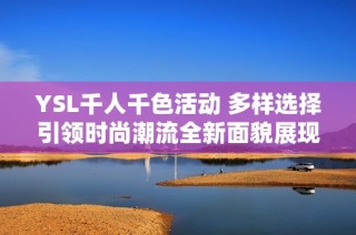 YSL千人千色活动 多样选择引领时尚潮流全新面貌展现个性风采