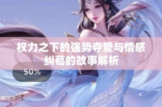 权力之下的强势夺爱与情感纠葛的故事解析