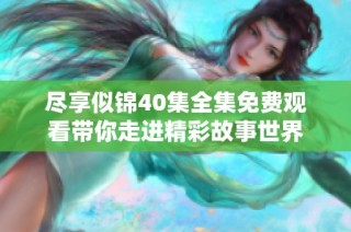 尽享似锦40集全集免费观看带你走进精彩故事世界