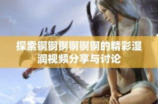 探索锕锕锕锕锕锕的精彩湿润视频分享与讨论