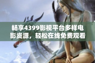 畅享4399影视平台多样电影资源，轻松在线免费观看精彩影片