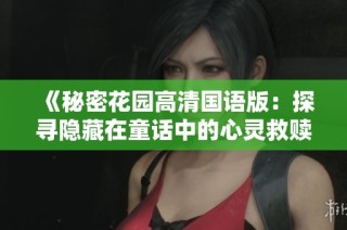 《秘密花园高清国语版：探寻隐藏在童话中的心灵救赎故事》