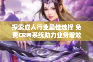 探索成人行业最佳选择 免费CRM系统助力业务增效