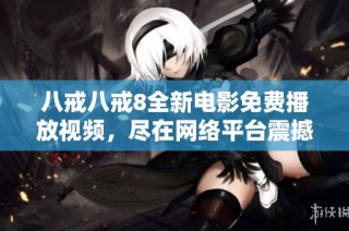 八戒八戒8全新电影免费播放视频，尽在网络平台震撼上线