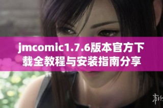 jmcomic1.7.6版本官方下载全教程与安装指南分享