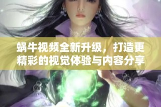 蜗牛视频全新升级，打造更精彩的视觉体验与内容分享平台