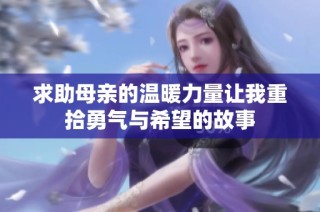 求助母亲的温暖力量让我重拾勇气与希望的故事