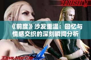 《前度》沙发重温：回忆与情感交织的深刻瞬间分析
