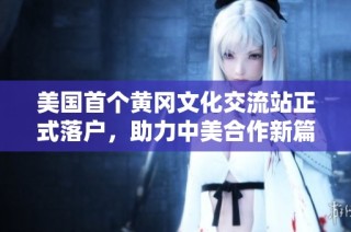 美国首个黄冈文化交流站正式落户，助力中美合作新篇章
