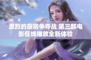 激烈的厨房争夺战 第三部电影在线播放全新体验