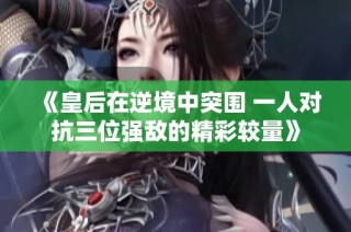 《皇后在逆境中突围 一人对抗三位强敌的精彩较量》