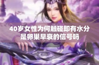40岁女性为何触碰即有水分是卵巢早衰的信号吗