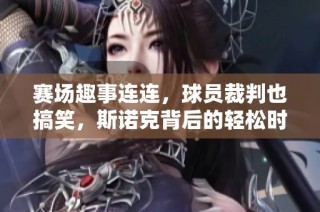 赛场趣事连连，球员裁判也搞笑，斯诺克背后的轻松时刻揭秘