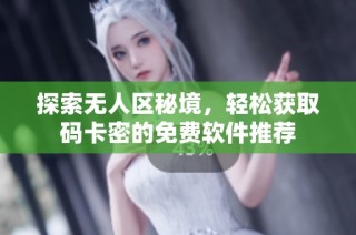 探索无人区秘境，轻松获取码卡密的免费软件推荐