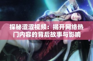 探秘涩涩视频：揭开网络热门内容的背后故事与影响