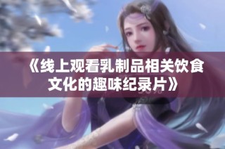 《线上观看乳制品相关饮食文化的趣味纪录片》