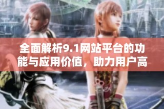 全面解析9.1网站平台的功能与应用价值，助力用户高效导航
