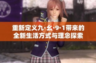 重新定义九·幺·9·1带来的全新生活方式与理念探索