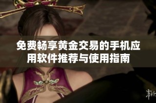 免费畅享黄金交易的手机应用软件推荐与使用指南