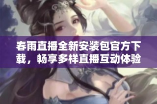 春雨直播全新安装包官方下载，畅享多样直播互动体验
