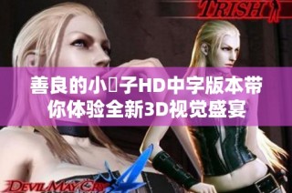 善良的小峓子HD中字版本带你体验全新3D视觉盛宴
