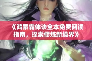 《鸿蒙霸体诀全本免费阅读指南，探索修炼新境界》