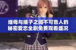 继母与继子之间不可告人的秘密爱恋全剧免费观看盛况回顾