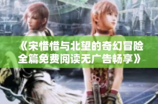《宋惜惜与北望的奇幻冒险全篇免费阅读无广告畅享》