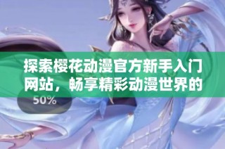 探索樱花动漫官方新手入门网站，畅享精彩动漫世界的完美指南