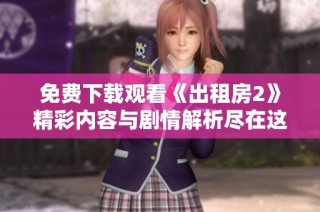 免费下载观看《出租房2》精彩内容与剧情解析尽在这里
