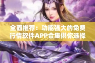 全面推荐：功能强大的免费行情软件APP合集供你选择