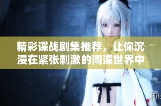 精彩谍战剧集推荐，让你沉浸在紧张刺激的间谍世界中
