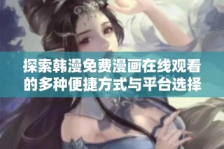 探索韩漫免费漫画在线观看的多种便捷方式与平台选择