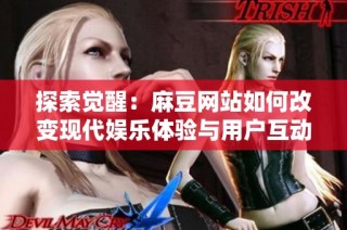 探索觉醒：麻豆网站如何改变现代娱乐体验与用户互动方式