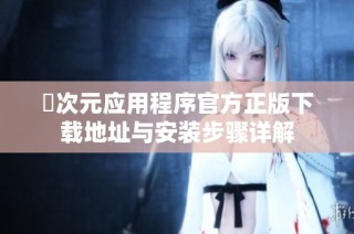 囧次元应用程序官方正版下载地址与安装步骤详解