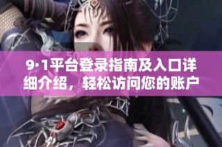 9·1平台登录指南及入口详细介绍，轻松访问您的账户体验