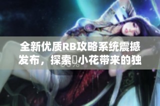 全新优质RB攻略系统震撼发布，探索寀小花带来的独特游戏体验