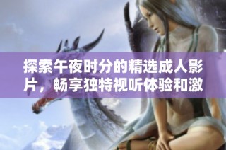 探索午夜时分的精选成人影片，畅享独特视听体验和激情瞬间