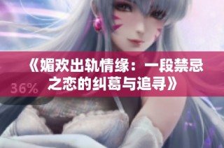 《媚欢出轨情缘：一段禁忌之恋的纠葛与追寻》