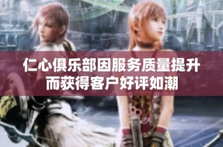 仁心俱乐部因服务质量提升而获得客户好评如潮