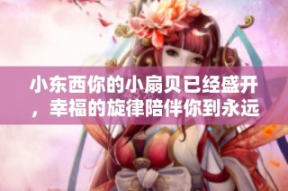 小东西你的小扇贝已经盛开，幸福的旋律陪伴你到永远