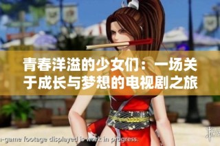 青春洋溢的少女们：一场关于成长与梦想的电视剧之旅