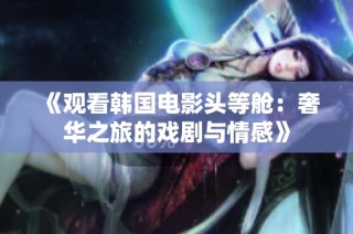 《观看韩国电影头等舱：奢华之旅的戏剧与情感》
