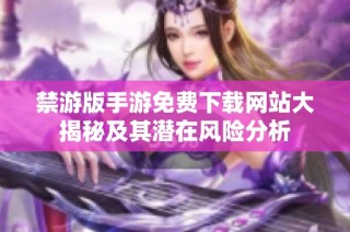 禁游版手游免费下载网站大揭秘及其潜在风险分析
