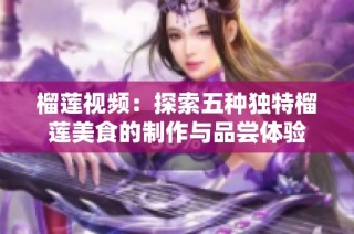 榴莲视频：探索五种独特榴莲美食的制作与品尝体验