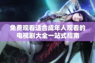 免费观看适合成年人观看的电视剧大全一站式指南