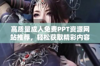 高质量成人免费PPT资源网站推荐，轻松获取精彩内容与模板