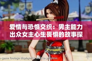 爱情与恐惧交织：男主能力出众女主心生畏惧的故事探讨