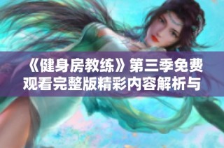 《健身房教练》第三季免费观看完整版精彩内容解析与剧透分享